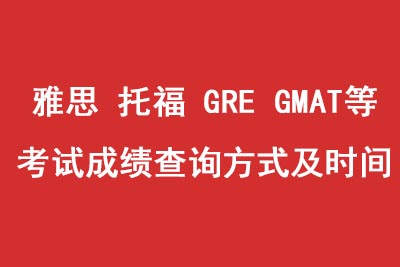 托福_雅思_gre_GMAT各科考试成绩查询方式及时间